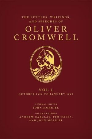 The Letters, Writings, and Speeches of Oliver Cromwell: Volume 1: October 1626 to January 1649 (Speeches & Writings of Oliver Cromwell)