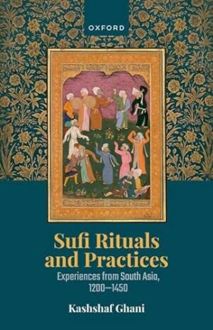 Sufi Rituals and Practices: Experiences from South Asia, 1200-1450