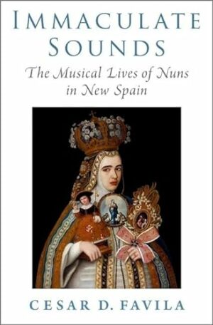 Immaculate Sounds: The Musical Lives of Nuns in New Spain (Currents in Latin American and Iberian Music)