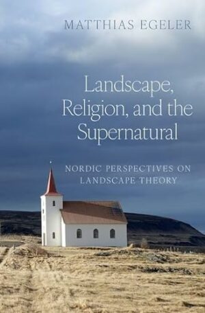 Landscape, Religion, and the Supernatural: Nordic Perspectives on Landscape Theory (AAR Religion, Culture, and History)
