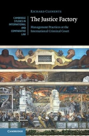 The Justice Factory: Management Practices at the International Criminal Court (Cambridge Studies in International and Comparative Law, Series Number 182)