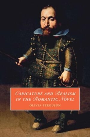 Caricature and Realism in the Romantic Novel (Cambridge Studies in Romanticism, Series Number 148)