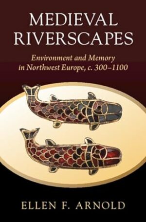 Medieval Riverscapes: Environment and Memory in Northwest Europe, c. 300–1100 (Studies in Environment and History)