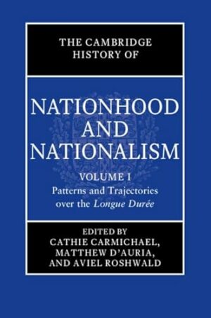 The Cambridge History of Nationhood and Nationalism: Volume 1, Patterns and Trajectories over the Longue Durée