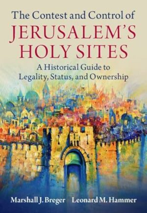 The Contest and Control of Jerusalem's Holy Sites: A Historical Guide to Legality, Status, and Ownership