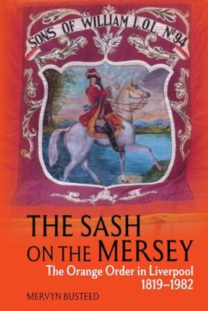 The Sash on the Mersey: The Orange Order in Liverpool (1819-1982)
