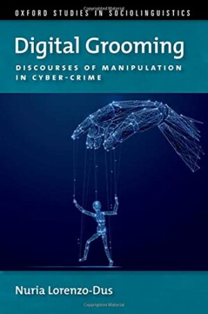 Digital Grooming: Discourses of Manipulation and Cyber-Crime (OXFORD STUDIES SOCIOLINGUISTICS SERIES)