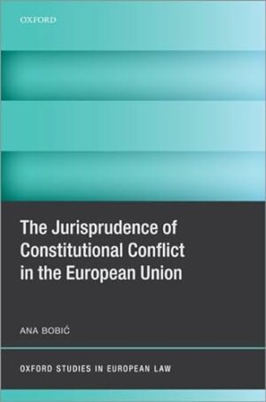 The Jurisprudence of Constitutional Conflict in the European Union (Oxford Studies in European Law)