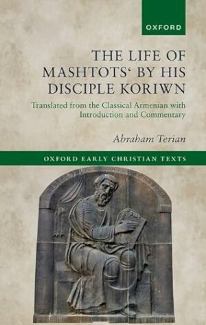 The Life of Mashtots' by his Disciple Koriwn: Translated from the Classical Armenian with Introduction and Commentary (Oxford Early Christian Texts)