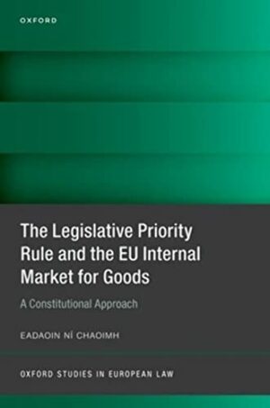 The Legislative Priority Rule and the EU Internal Market for Goods: A Constitutional Approach (Oxford Studies in European Law)