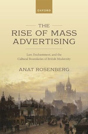 The Rise of Mass Advertising: Law, Enchantment, and the Cultural Boundaries of British Modernity