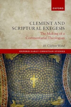 Clement and Scriptural Exegesis: The Making of a Commentarial Theologian (Oxford Early Christian Studies)