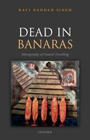 Dead in Banaras: An Ethnography of Funeral Travelling