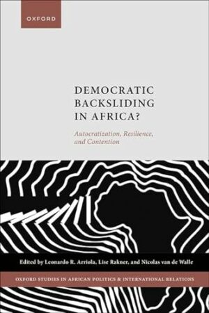 Democratic Backsliding in Africa?: Autocratization, Resilience, and Contention (Oxford Studies in African Politics and International Relations)