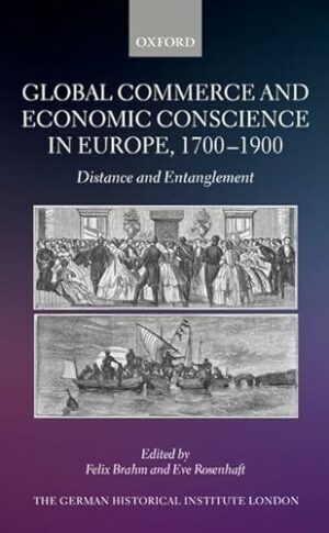 Global Commerce and Economic Conscience in Europe, 1700-1900: Distance and Entanglement (Studies of the German Historical Institute, London)