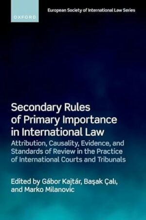 Secondary Rules of Primary Importance in International Law: Attribution, Causality, Evidence, and Standards of Review in the Practice of International ... (European Society of International Law)