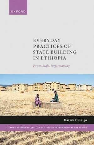 Everyday Practices of State Building in Ethiopia: Power, Scale, Performativity (Oxford Studies in African Politics and International Relations)