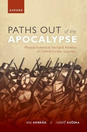 Paths out of the Apocalypse: Physical Violence in the Fall and Renewal of Central Europe, 1914-1922 (The Greater War)