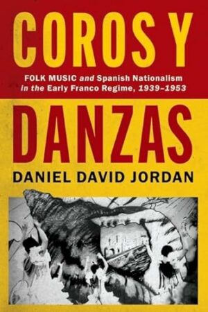 Coros y Danzas: Folk Music and Spanish Nationalism in the Early Franco Regime (1939-1953) (CURRENTS IN LATIN AMER AND IBERIAN MUSIC)