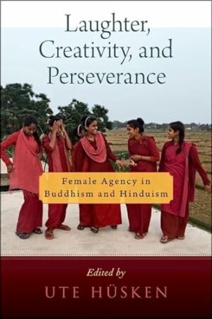Laughter, Creativity, and Perseverance: Female Agency in Buddhism and Hinduism (AAR RELIGION CULTURE AND HISTORY SERIES)