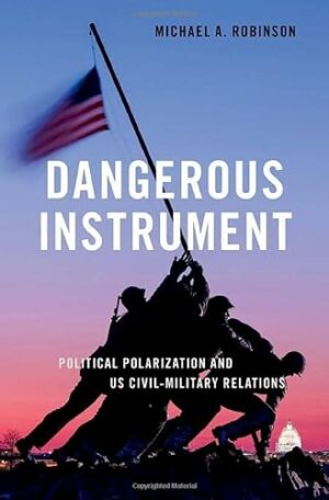 Dangerous Instrument: Political Polarization and US Civil-Military Relations (BRIDGING THE GAP SERIES)