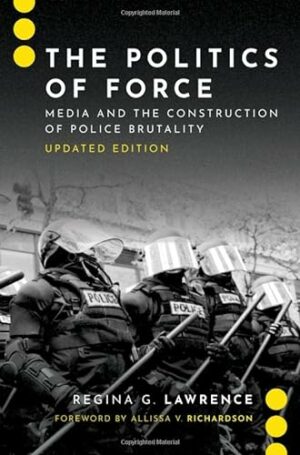 The Politics of Force: Media and the Construction of Police Brutality, Updated Edition (JOURNALISM AND POL COMMUN UNBOUND SERIES)