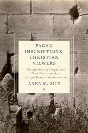 Pagan Inscriptions, Christian Viewers: The Afterlives of Temples and Their Texts in the Late Antique Eastern Mediterranean (Cultures of Reading in the Ancient Mediterranean)