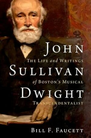 John Sullivan Dwight: The Life and Writings of Boston's Musical Transcendentalist