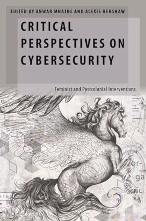 Critical Perspectives on Cybersecurity: Feminist and Postcolonial Interventions (Oxford Studies in Gender and International Relations)