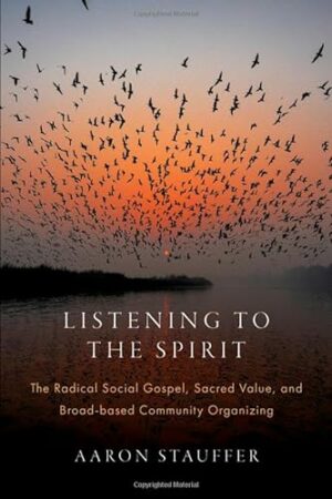 Listening to the Spirit: The Radical Social Gospel, Sacred Value, and Broad-based Community Organizing (AAR Academy Series)