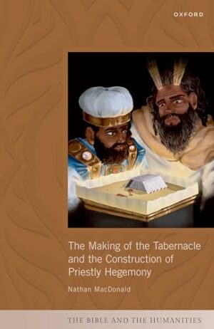 The Making of the Tabernacle and the Construction of Priestly Hegemony (The Bible and the Humanities)