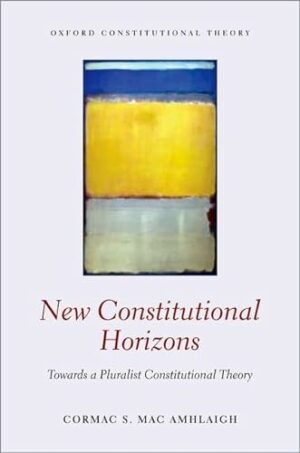 New Constitutional Horizons: Towards a Pluralist Constitutional Theory (Oxford Constitutional Theory)