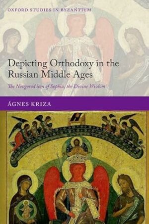 Depicting Orthodoxy in the Russian Middle Ages: The Novgorod Icon of Sophia, the Divine Wisdom (Oxford Studies in Byzantium)