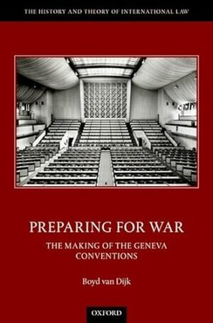 Preparing for War: The Making of the Geneva Conventions (The History of Theory of International Law)