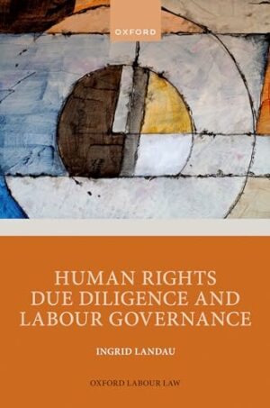 Human Rights Due Diligence and Labour Governance (Oxford Labour Law)