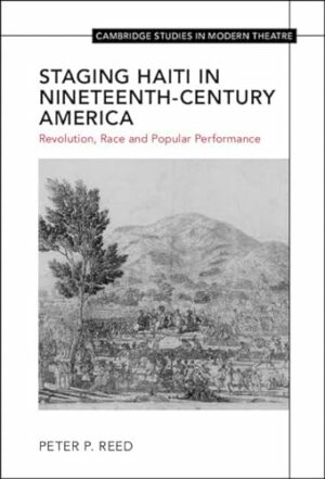 Staging Haiti in Nineteenth-Century America: Revolution, Race and Popular Performance (Cambridge Studies in Modern Theatre)