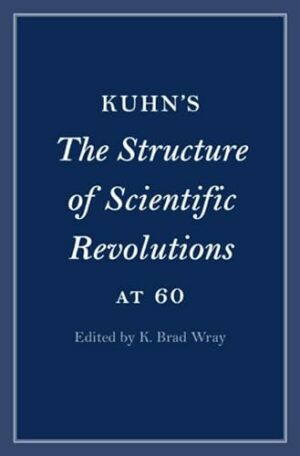 Kuhn's The Structure of Scientific Revolutions at 60 (Cambridge Philosophical Anniversaries)