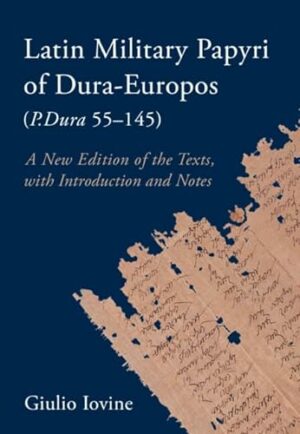Latin Military Papyri of Dura-Europos (P.Dura 55–145): A New Edition of the Texts, with Introduction and Notes