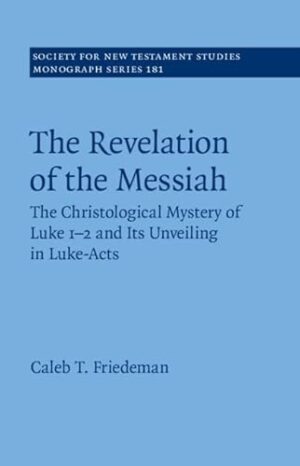 The Revelation of the Messiah: The Christological Mystery of Luke 1-2 and Its Unveiling in Luke-Acts (Society for New Testament Studies Monograph Series, Series Number 181)