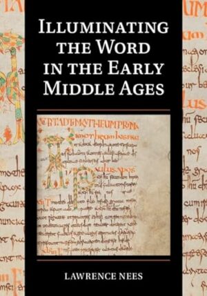 Illuminating the Word in the Early Middle Ages (Cambridge Studies in Palaeography and Codicology, Series Number 18)