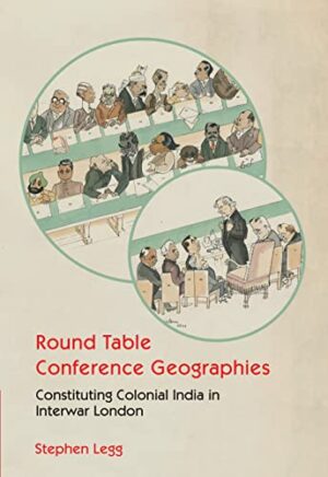 Round Table Conference Geographies: Constituting Colonial India in Interwar London