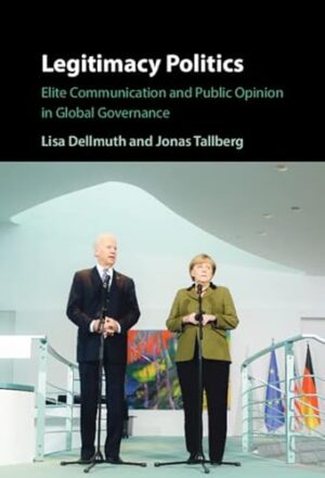 Legitimacy Politics: Elite Communication and Public Opinion in Global Governance