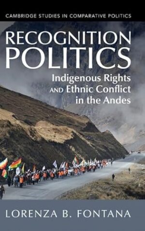 Recognition Politics: Indigenous Rights and Ethnic Conflict in the Andes (Cambridge Studies in Comparative Politics)