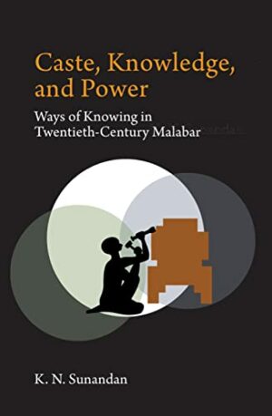 Caste, Knowledge, and Power: Ways of Knowing in Twentieth Century Malabar