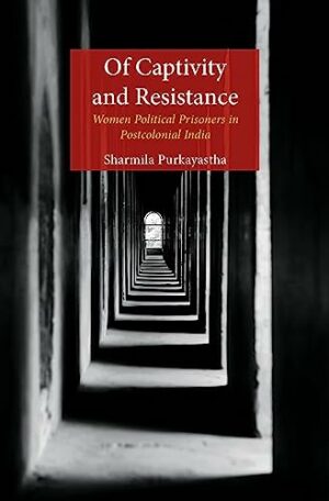 Of Captivity and Resistance: Women Political Prisoners in Postcolonial India
