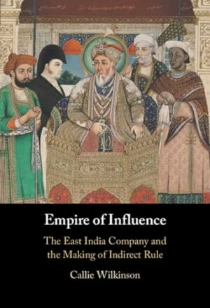 Empire of Influence: The East India Company and the Making of Indirect Rule