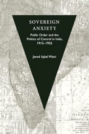 Sovereign Anxiety: Public Order and the Politics of Control in India, 1915–1955