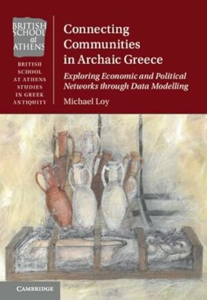 Connecting Communities in Archaic Greece: Exploring Economic and Political Networks through Data Modelling (British School at Athens Studies in Greek Antiquity)