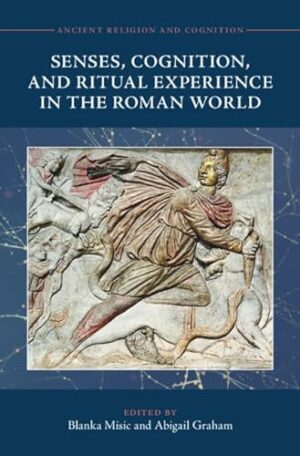 Senses, Cognition, and Ritual Experience in the Roman World (Ancient Religion and Cognition)