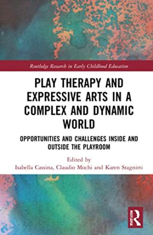 Play Therapy and Expressive Arts in a Complex and Dynamic World (Routledge Research in Early Childhood Education)